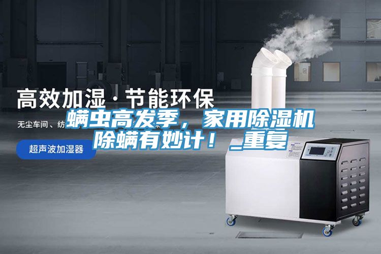 螨蟲(chóng)高發(fā)季，家用除濕機(jī)除螨有妙計(jì)！_重復(fù)