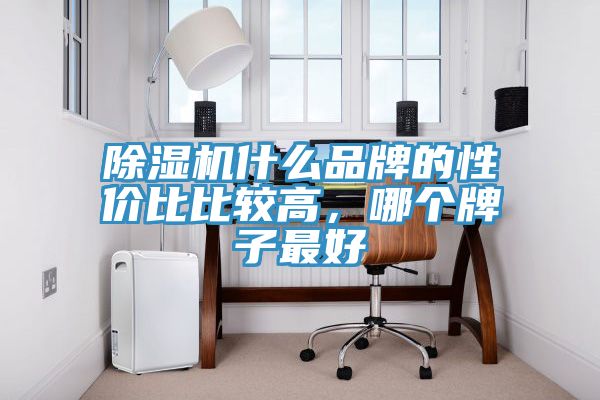 除濕機什么品牌的性價比比較高，哪個牌子最好