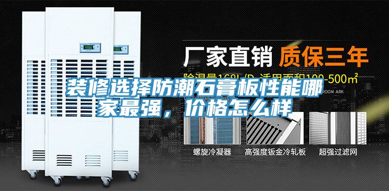 裝修選擇防潮石膏板性能哪家最強(qiáng)，價(jià)格怎么樣