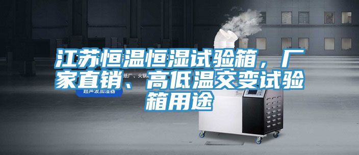江蘇恒溫恒濕試驗箱，廠家直銷、高低溫交變試驗箱用途