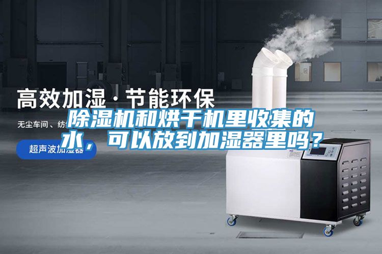 除濕機(jī)和烘干機(jī)里收集的水，可以放到加濕器里嗎？