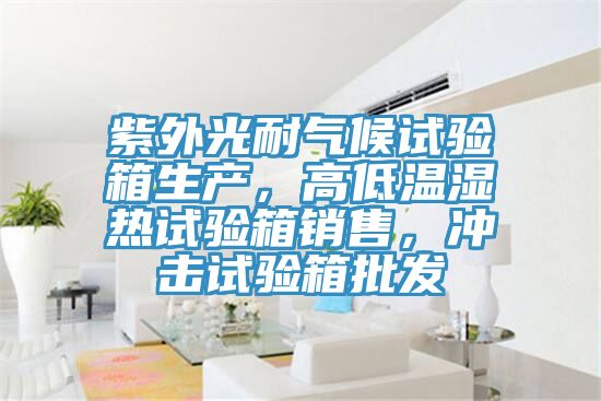 紫外光耐氣候試驗箱生產(chǎn)，高低溫濕熱試驗箱銷售，沖擊試驗箱批發(fā)