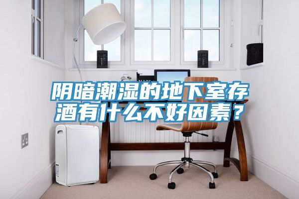 陰暗潮濕的地下室存酒有什么不好因素？
