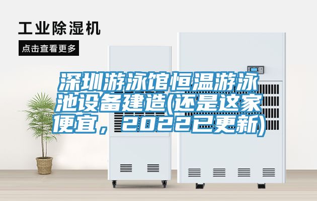 深圳游泳館恒溫游泳池設(shè)備建造(還是這家便宜，2022已更新)