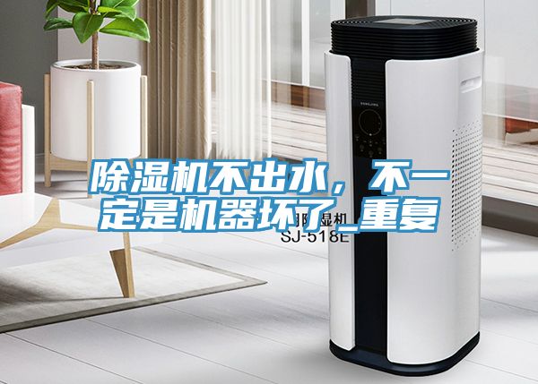除濕機(jī)不出水，不一定是機(jī)器壞了_重復(fù)