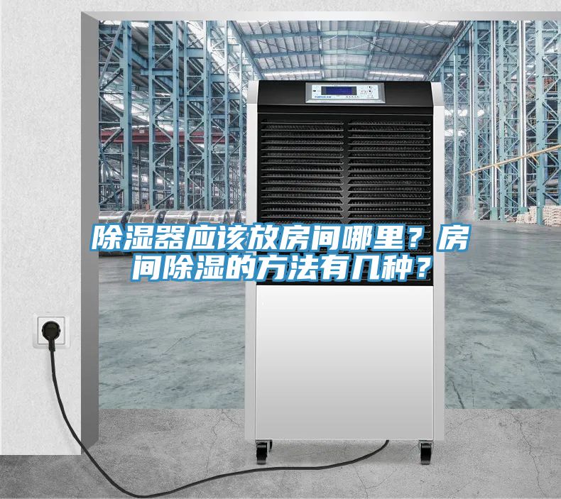除濕器應(yīng)該放房間哪里？房間除濕的方法有幾種？