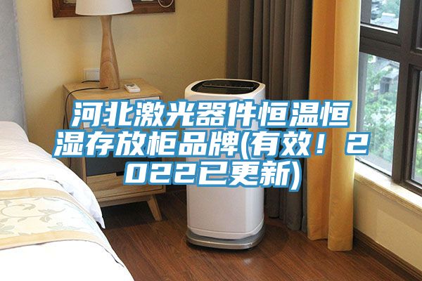 河北激光器件恒溫恒濕存放柜品牌(有效！2022已更新)