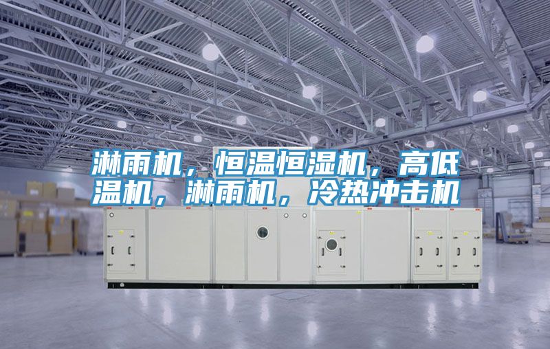 淋雨機，恒溫恒濕機，高低溫機，淋雨機，冷熱沖擊機
