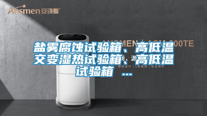 鹽霧腐蝕試驗箱、高低溫交變濕熱試驗箱、高低溫試驗箱 ...