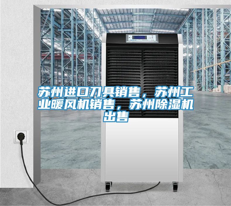 蘇州進(jìn)口刀具銷售，蘇州工業(yè)暖風(fēng)機(jī)銷售，蘇州除濕機(jī)出售