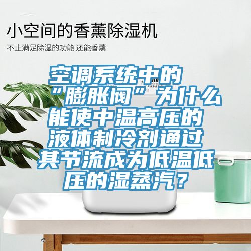 空調(diào)系統(tǒng)中的“膨脹閥”為什么能使中溫高壓的液體制冷劑通過其節(jié)流成為低溫低壓的濕蒸汽？