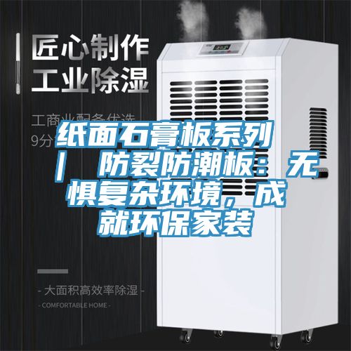 紙面石膏板系列 ｜ 防裂防潮板：無(wú)懼復(fù)雜環(huán)境，成就環(huán)保家裝