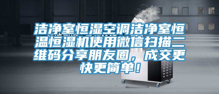 潔凈室恒濕空調潔凈室恒溫恒濕機使用微信掃描二維碼分享朋友圈，成交更快更簡單！