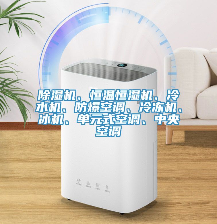 除濕機(jī)、恒溫恒濕機(jī)、冷水機(jī)、防爆空調(diào)、冷凍機(jī)、冰機(jī)、單元式空調(diào)、中央空調(diào)