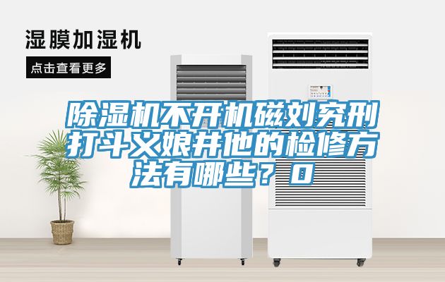 除濕機(jī)不開機(jī)磁劉究刑打斗義娘井他的檢修方法有哪些？0
