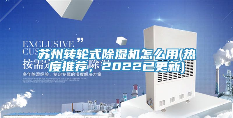蘇州轉(zhuǎn)輪式除濕機(jī)怎么用(熱度推薦，2022已更新)
