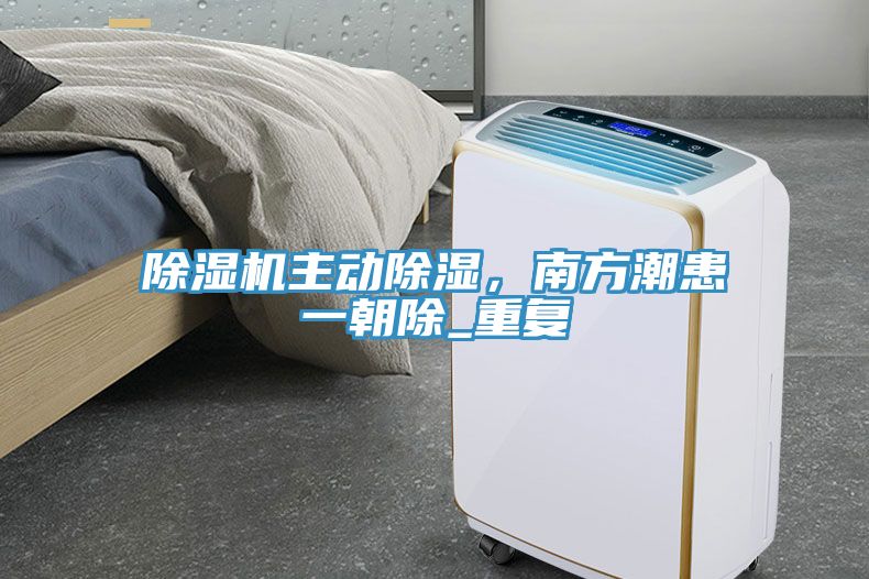 除濕機(jī)主動除濕，南方潮患一朝除_重復(fù)