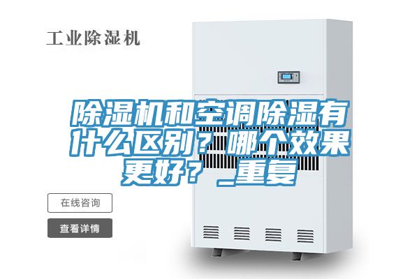 除濕機(jī)和空調(diào)除濕有什么區(qū)別？哪個(gè)效果更好？_重復(fù)
