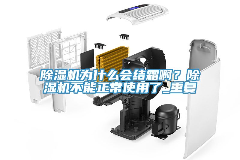 除濕機為什么會結(jié)霜??？除濕機不能正常使用了_重復