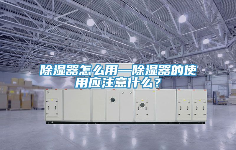 除濕器怎么用—除濕器的使用應(yīng)注意什么？