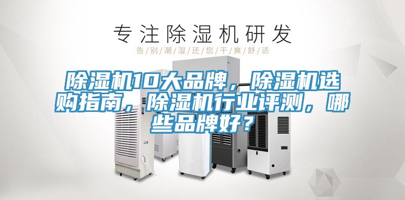 除濕機10大品牌，除濕機選購指南，除濕機行業(yè)評測，哪些品牌好？