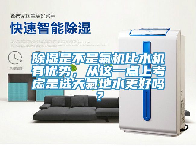 除濕是不是氟機比水機有優(yōu)勢，從這一點上考慮是選天氟地水更好嗎？