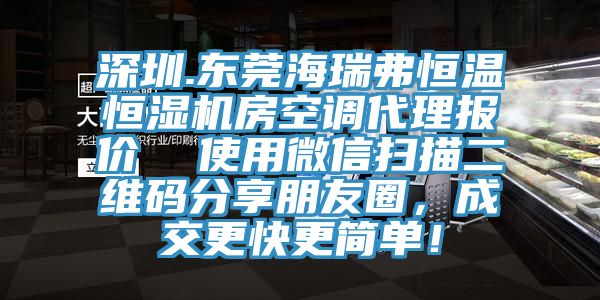 深圳.東莞海瑞弗恒溫恒濕機(jī)房空調(diào)代理報(bào)價(jià)  使用微信掃描二維碼分享朋友圈，成交更快更簡(jiǎn)單！