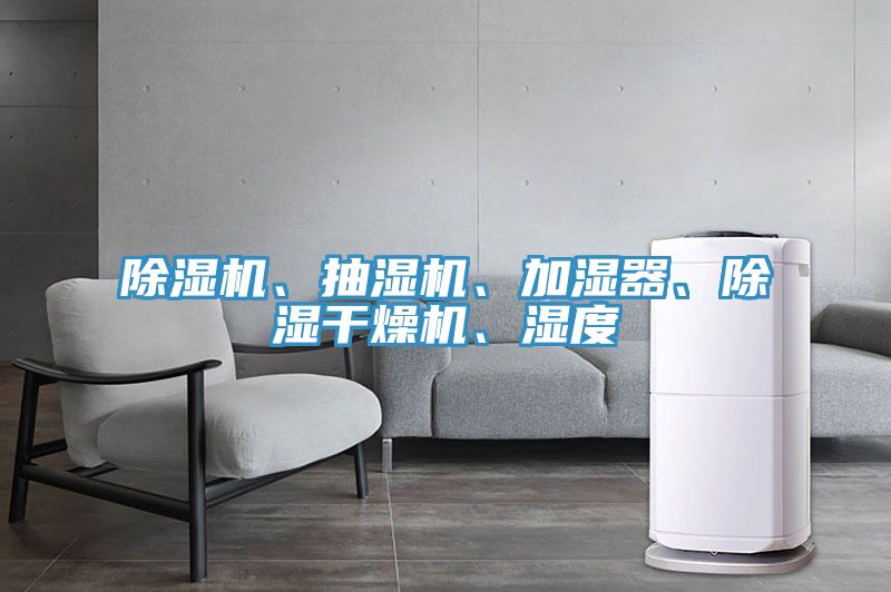 除濕機(jī)、抽濕機(jī)、加濕器、除濕干燥機(jī)、濕度