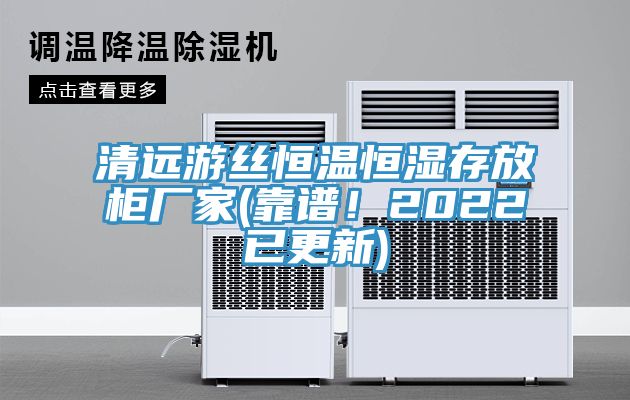 清遠(yuǎn)游絲恒溫恒濕存放柜廠家(靠譜！2022已更新)