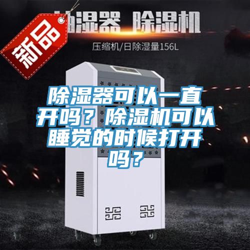 除濕器可以一直開(kāi)嗎？除濕機(jī)可以睡覺(jué)的時(shí)候打開(kāi)嗎？