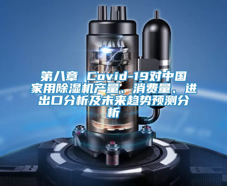 第八章 Covid-19對中國家用除濕機產(chǎn)量、消費量、進出口分析及未來趨勢預(yù)測分析