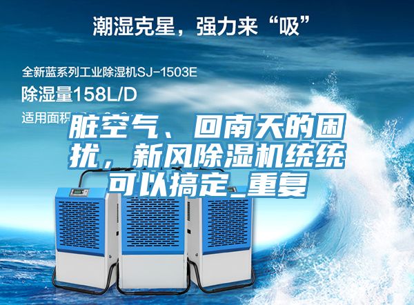 臟空氣、回南天的困擾，新風(fēng)除濕機(jī)統(tǒng)統(tǒng)可以搞定_重復(fù)