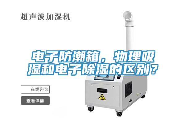 電子防潮箱，物理吸濕和電子除濕的區(qū)別？