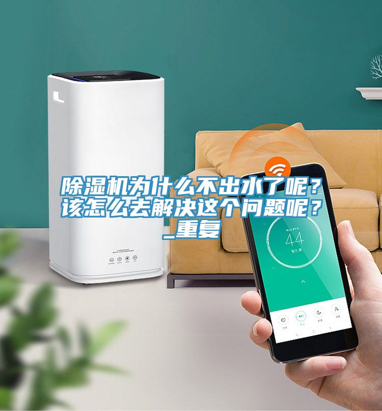 除濕機為什么不出水了呢？該怎么去解決這個問題呢？_重復