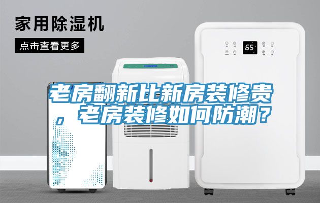 老房翻新比新房裝修貴，老房裝修如何防潮？