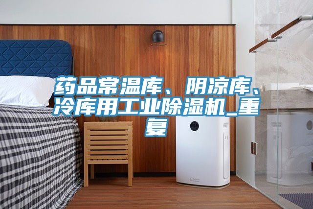藥品常溫庫、陰涼庫、冷庫用工業(yè)除濕機_重復