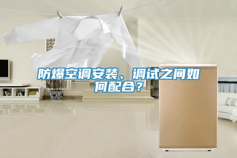 防爆空調(diào)安裝、調(diào)試之間如何配合？