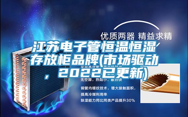 江蘇電子管恒溫恒濕存放柜品牌(市場驅(qū)動，2022已更新)