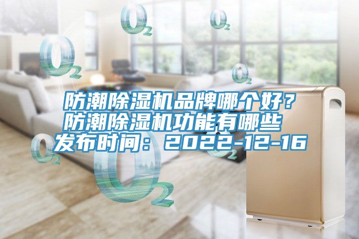 防潮除濕機(jī)品牌哪個(gè)好？防潮除濕機(jī)功能有哪些 發(fā)布時(shí)間：2022-12-16