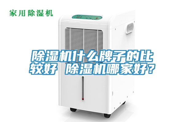 除濕機(jī)什么牌子的比較好 除濕機(jī)哪家好？