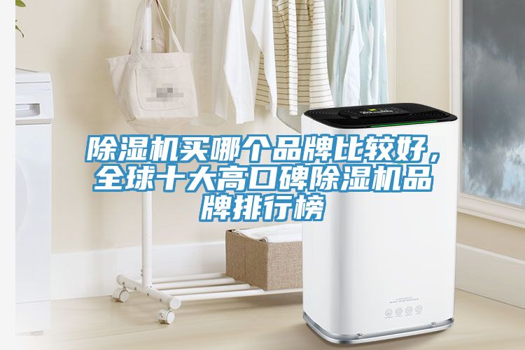 除濕機(jī)買哪個(gè)品牌比較好，全球十大高口碑除濕機(jī)品牌排行榜