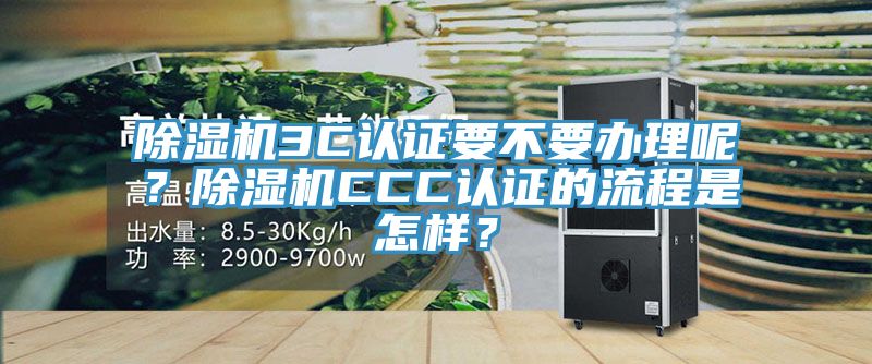 除濕機3C認(rèn)證要不要辦理呢？除濕機CCC認(rèn)證的流程是怎樣？