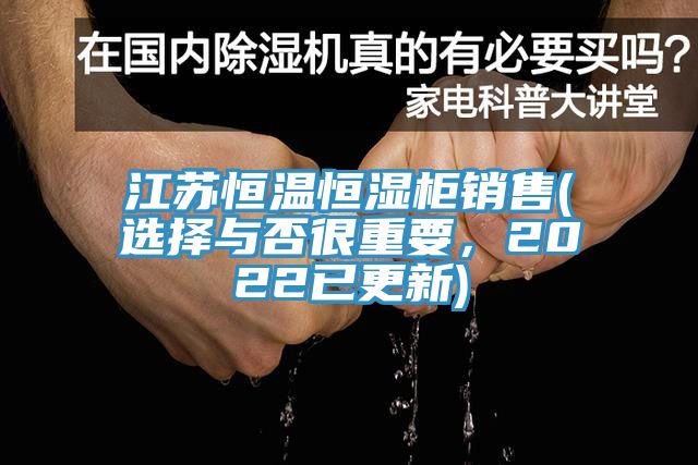 江蘇恒溫恒濕柜銷(xiāo)售(選擇與否很重要，2022已更新)