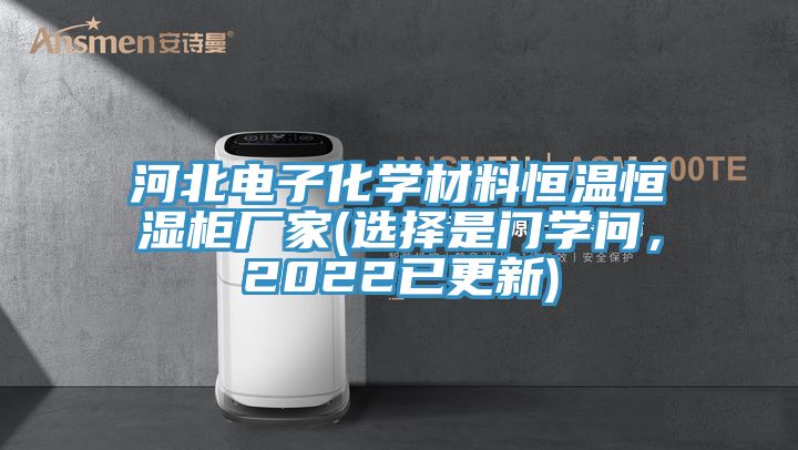 河北電子化學(xué)材料恒溫恒濕柜廠家(選擇是門學(xué)問，2022已更新)