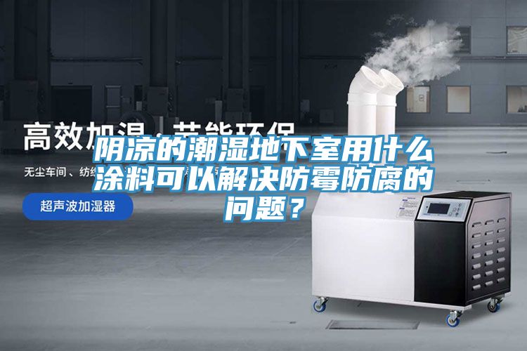陰涼的潮濕地下室用什么涂料可以解決防霉防腐的問題？