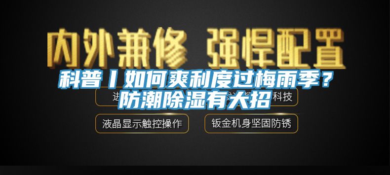 科普丨如何爽利度過(guò)梅雨季？防潮除濕有大招