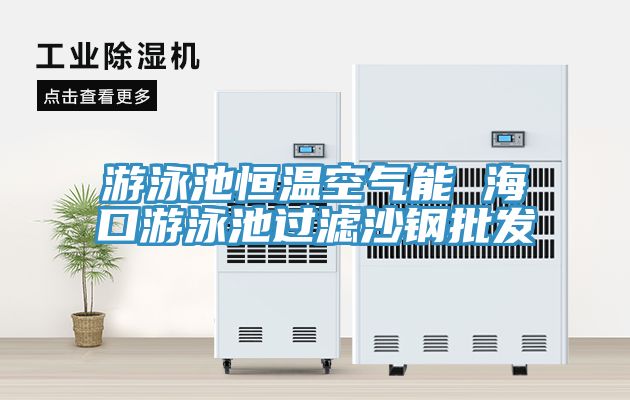 游泳池恒溫空氣能 ?？谟斡境剡^濾沙鋼批發(fā)