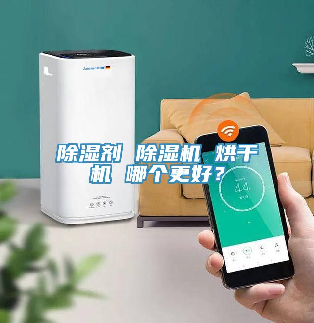 除濕劑 除濕機(jī) 烘干機(jī) 哪個(gè)更好？