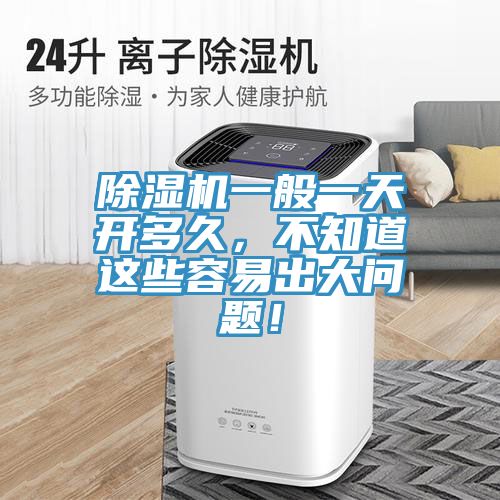 除濕機一般一天開多久，不知道這些容易出大問題！