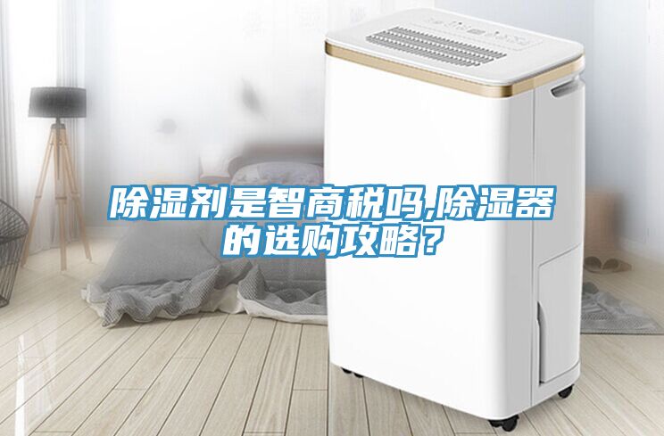 除濕劑是智商稅嗎,除濕器的選購(gòu)攻略？